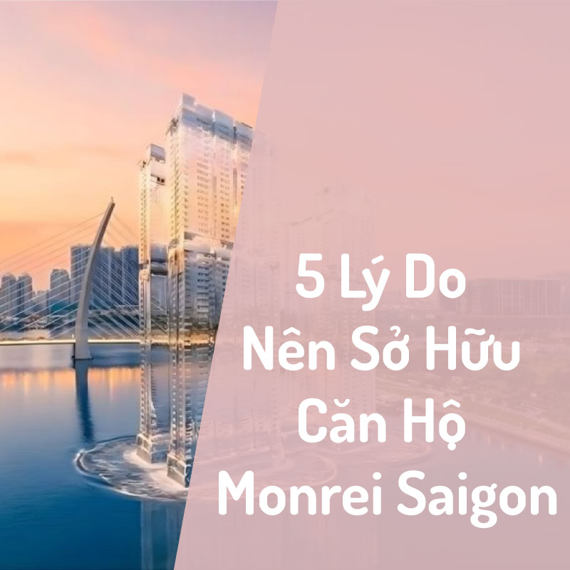 5 Lý Do Nên Sở Hữu Căn Hộ Monrei Saigon: Giải Mã Lực Hút Của “Thành Phố Thủy Liệu”